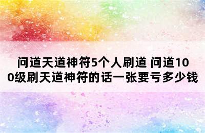 问道天道神符5个人刷道 问道100级刷天道神符的话一张要亏多少钱